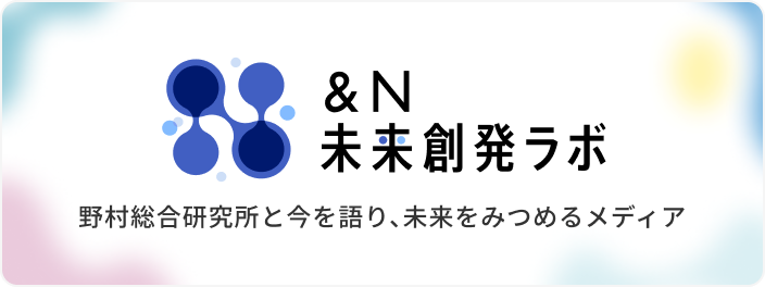 ＆N 未来創発ラボ 野村総合研究所と今を語り、未来をみつめるメディア